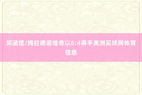 郭涵煜/姆拉德诺维奇以6:4得手美洲买球网体育信息