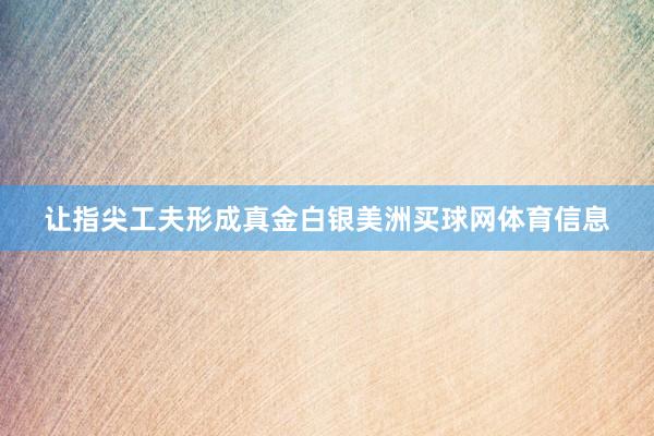 让指尖工夫形成真金白银美洲买球网体育信息