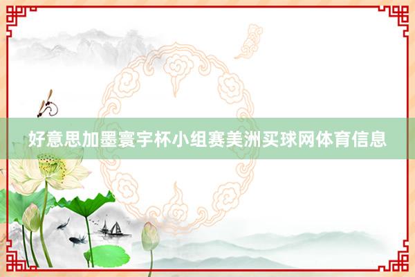 好意思加墨寰宇杯小组赛美洲买球网体育信息