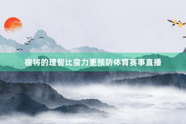 宿将的理智比蛮力更预防体育赛事直播