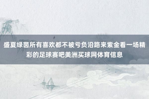 盛夏绿茵所有喜欢都不被亏负沿路来紫金看一场精彩的足球赛吧美洲买球网体育信息