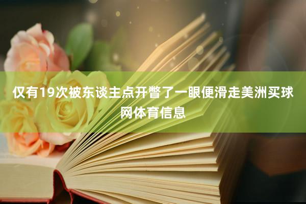 仅有19次被东谈主点开瞥了一眼便滑走美洲买球网体育信息