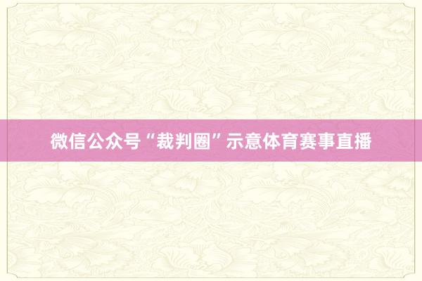 微信公众号“裁判圈”示意体育赛事直播