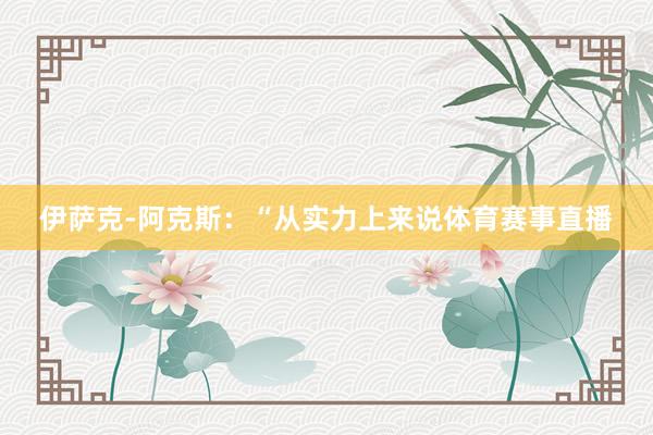 伊萨克-阿克斯：“从实力上来说体育赛事直播