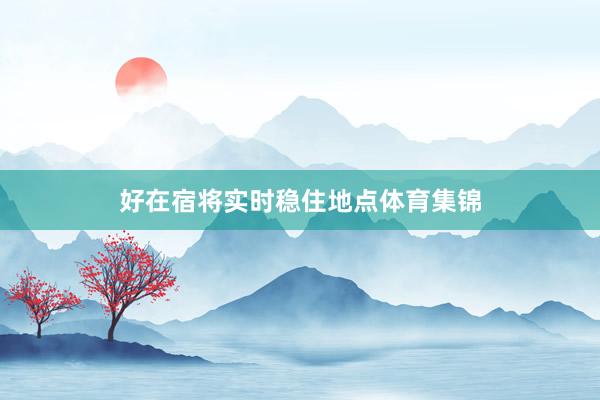 好在宿将实时稳住地点体育集锦