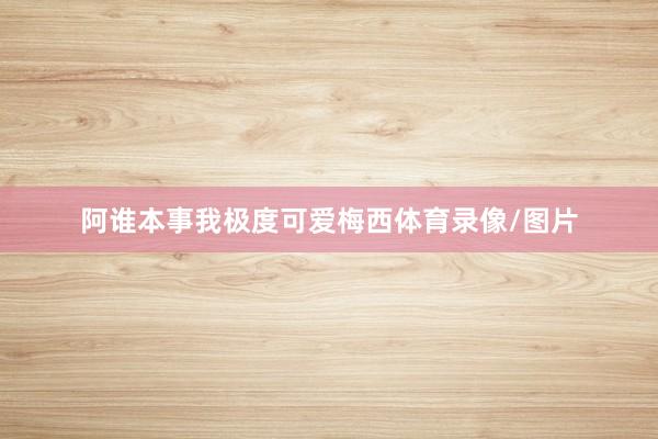 阿谁本事我极度可爱梅西体育录像/图片
