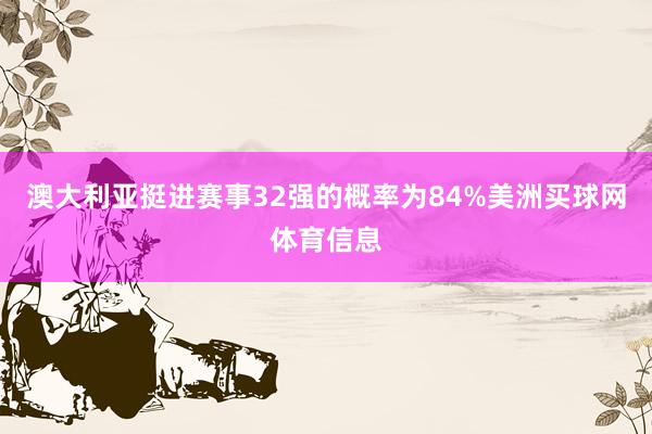 澳大利亚挺进赛事32强的概率为84%美洲买球网体育信息