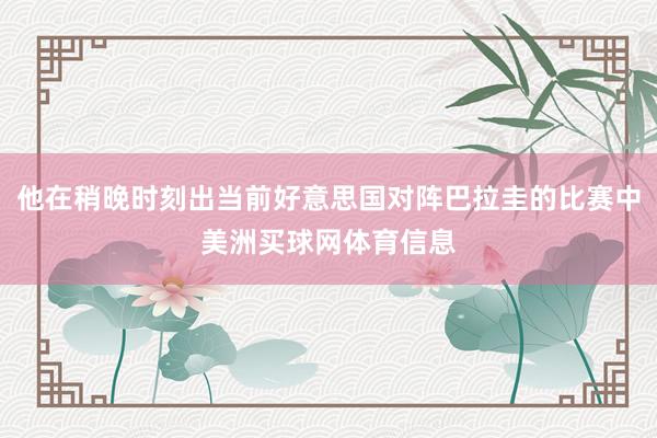 他在稍晚时刻出当前好意思国对阵巴拉圭的比赛中美洲买球网体育信息