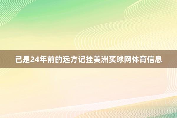 已是24年前的远方记挂美洲买球网体育信息