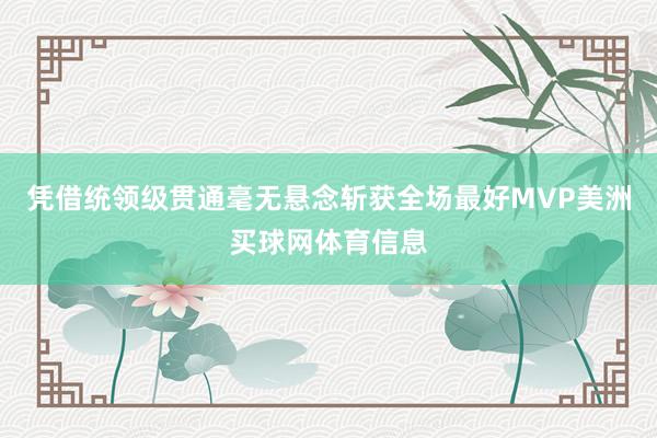 凭借统领级贯通毫无悬念斩获全场最好MVP美洲买球网体育信息